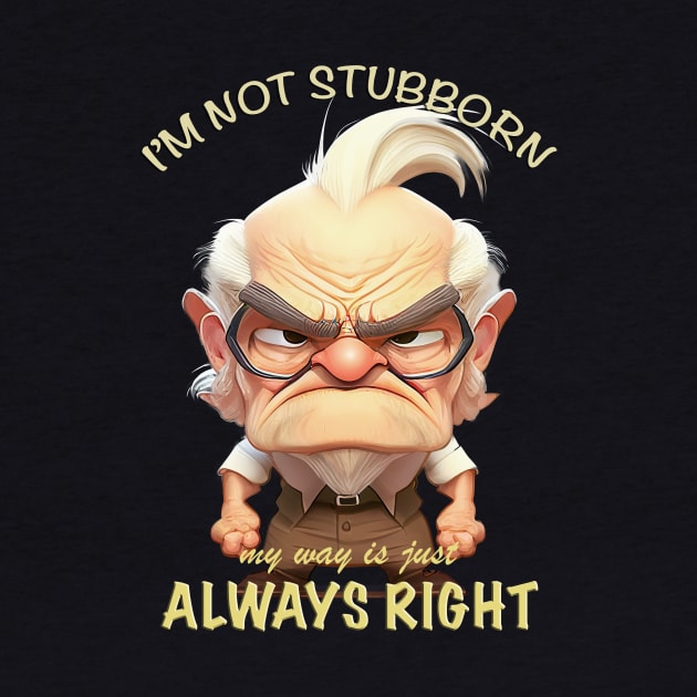 Old Man I'm Not Stubborn My Way Is Just Always Right Cute Adorable Funny Quote by Cubebox